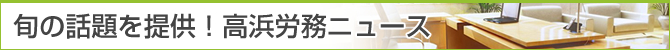 旬の話題を提供!高浜労務ニュース