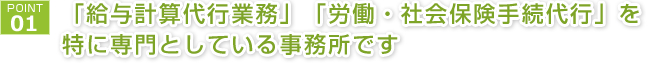 1.当事務所は「給与計算代行業務」「労働・社会保険手続代行」を特に専門としている事務所です。
