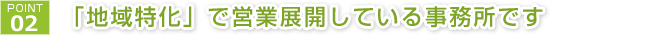 2.当事務所は「地域特化」で営業展開している事務所です。