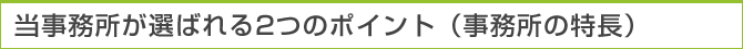 当事務所が選ばれる2つのポイント（事務所の特長）